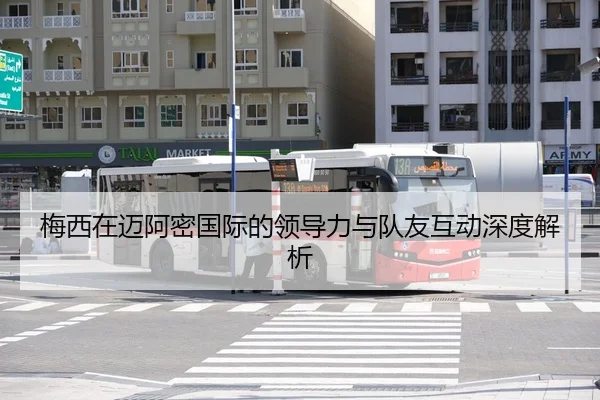 梅西在迈阿密国际的领导力与队友互动深度解析